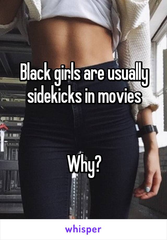 Black girls are usually sidekicks in movies


Why?