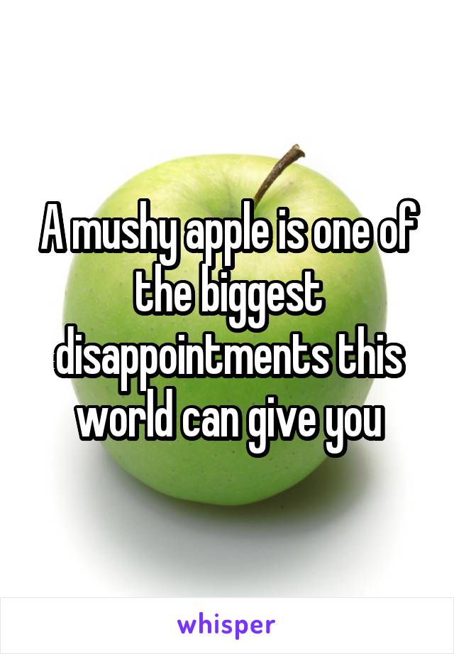 A mushy apple is one of the biggest disappointments this world can give you