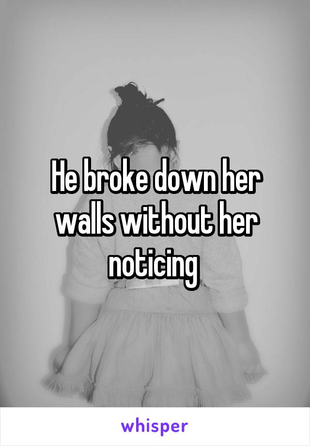 He broke down her walls without her noticing 