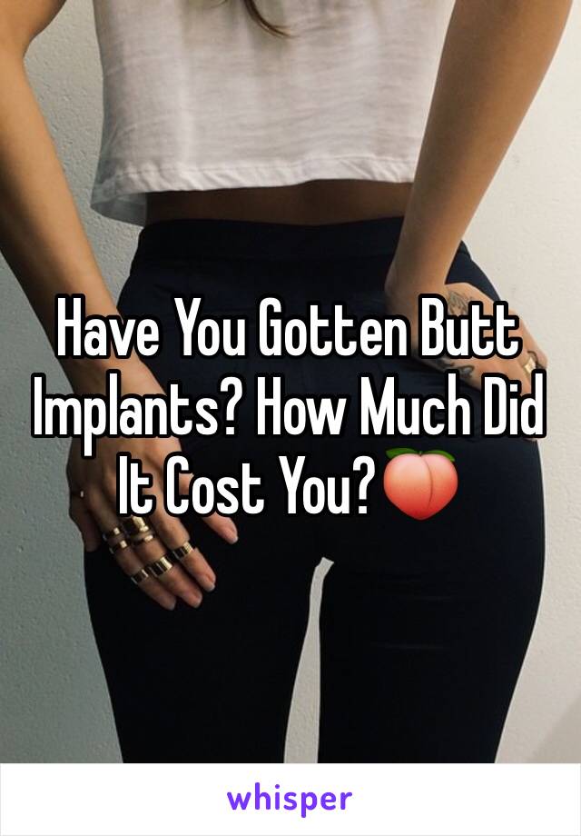 Have You Gotten Butt Implants? How Much Did It Cost You?🍑