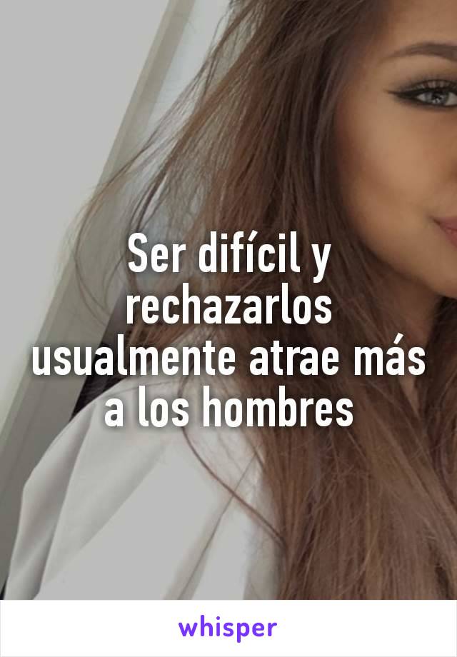 Ser difícil y rechazarlos usualmente atrae más a los hombres