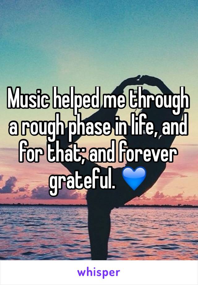 Music helped me through a rough phase in life, and for that; and forever grateful. 💙