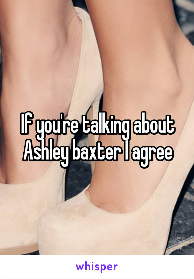 If you're talking about Ashley baxter I agree