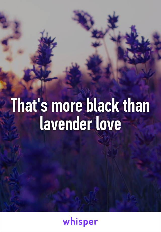 That's more black than lavender love