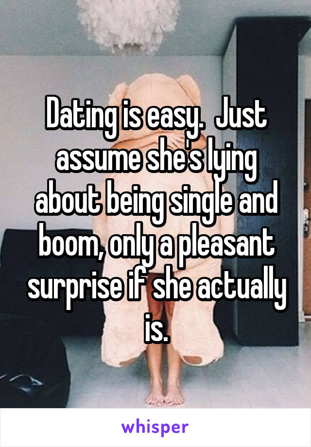 Dating is easy.  Just assume she's lying about being single and boom, only a pleasant surprise if she actually is.