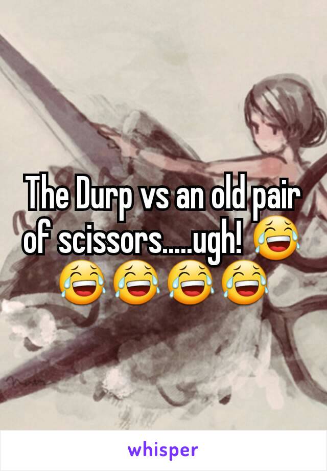 The Durp vs an old pair of scissors.....ugh! 😂😂😂😂😂