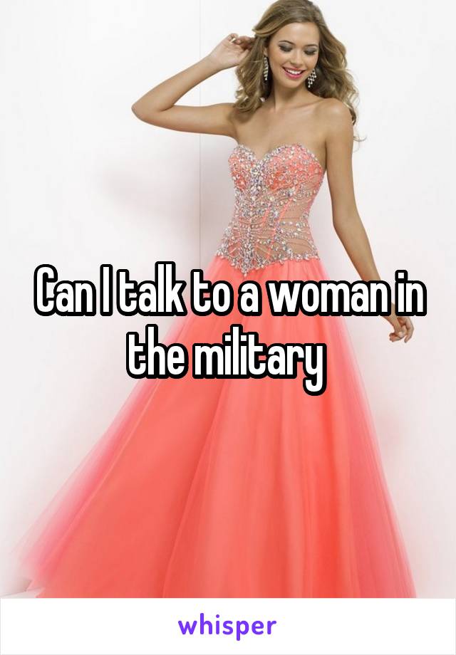 Can I talk to a woman in the military 