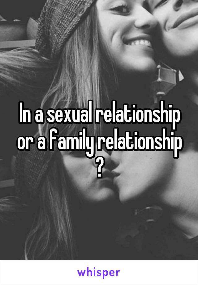 In a sexual relationship or a family relationship ?