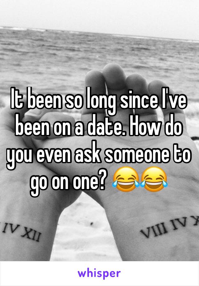 It been so long since I've been on a date. How do you even ask someone to go on one? 😂😂