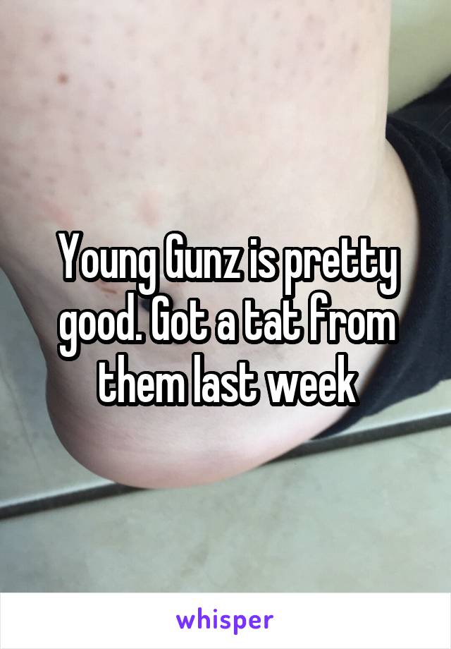 Young Gunz is pretty good. Got a tat from them last week