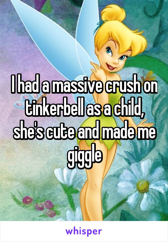 I had a massive crush on tinkerbell as a child, she's cute and made me giggle