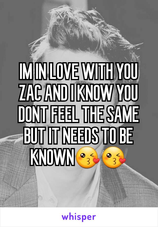 IM IN LOVE WITH YOU ZAC AND I KNOW YOU DONT FEEL THE SAME BUT IT NEEDS TO BE KNOWN😘😘