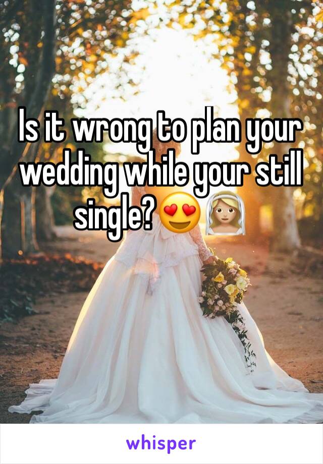 Is it wrong to plan your wedding while your still single?😍👰🏼