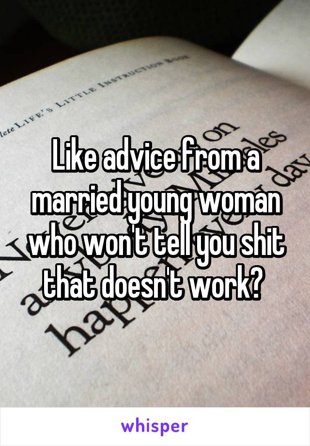 Like advice from a married young woman who won't tell you shit that doesn't work? 