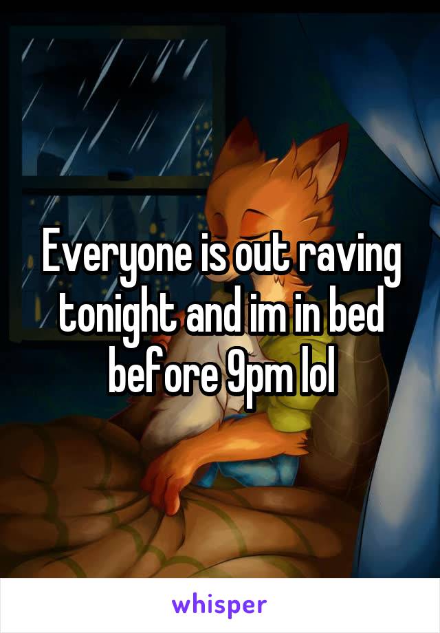 Everyone is out raving tonight and im in bed before 9pm lol