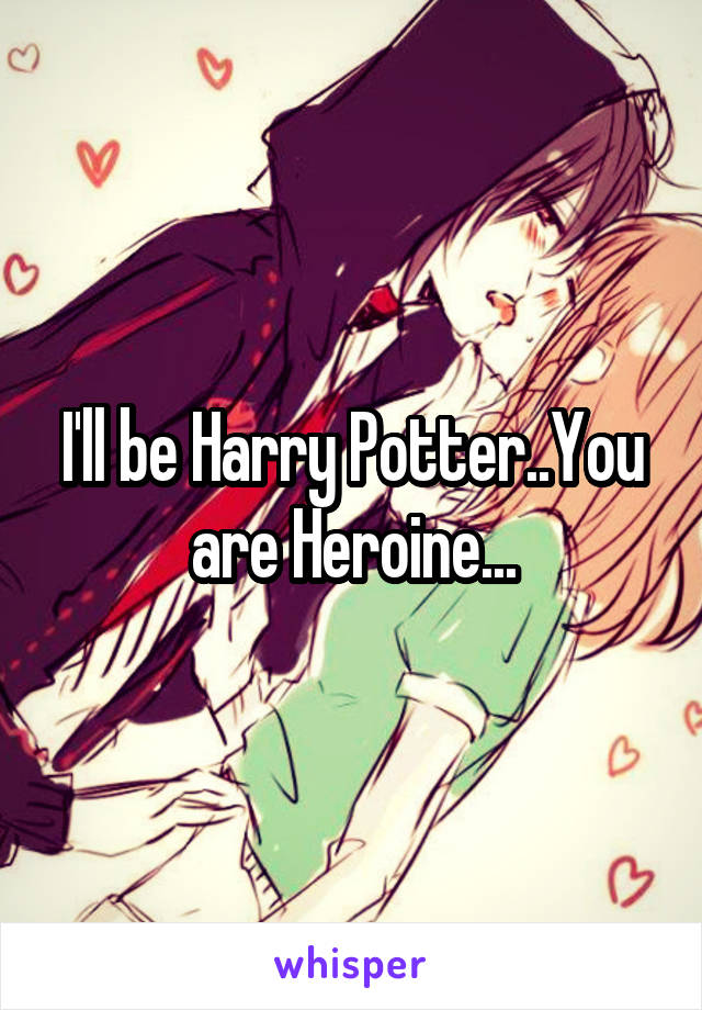 I'll be Harry Potter..You are Heroine...