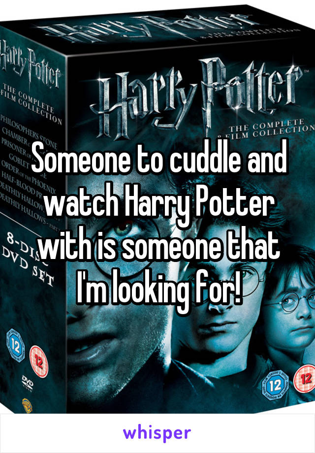 Someone to cuddle and watch Harry Potter with is someone that I'm looking for!