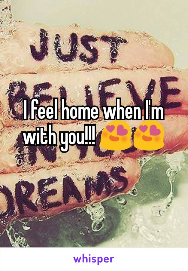 I feel home when I'm with you!!! 😍😍