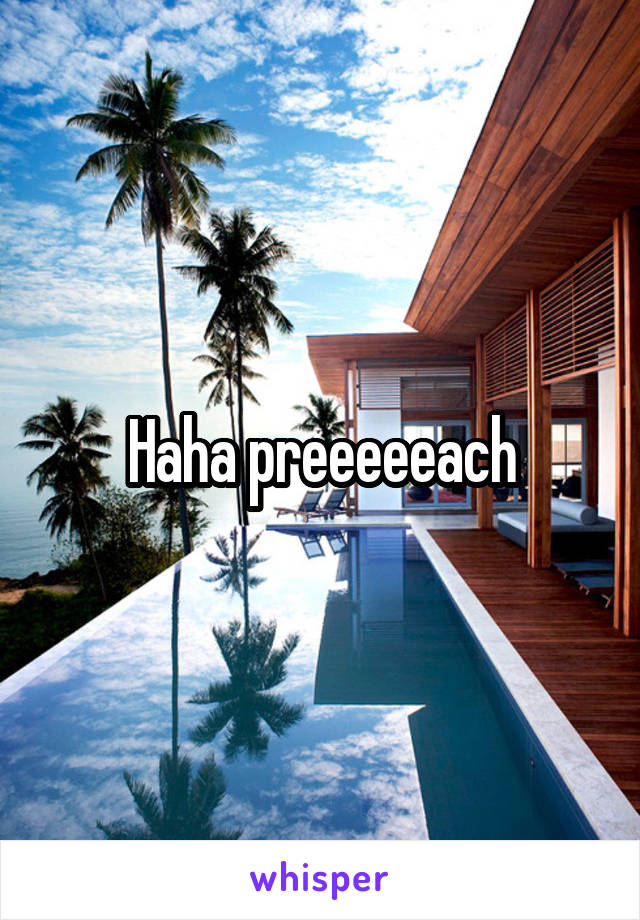 Haha preeeeeach