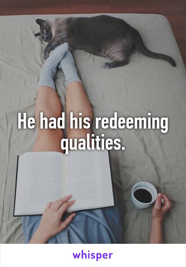 He had his redeeming qualities.