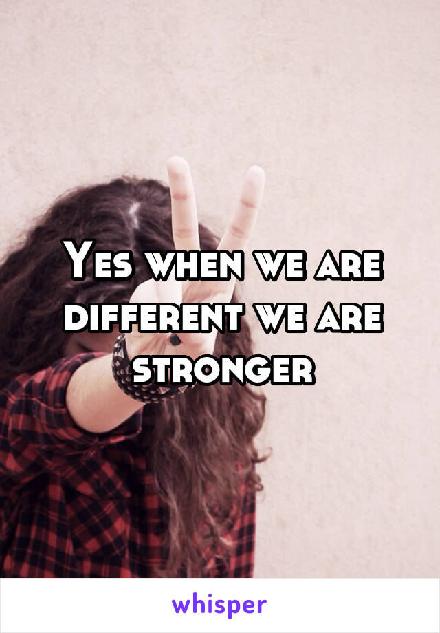 Yes when we are different we are stronger