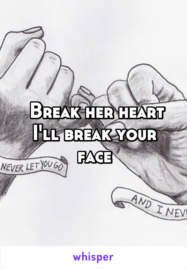  Break her heart I'll break your face