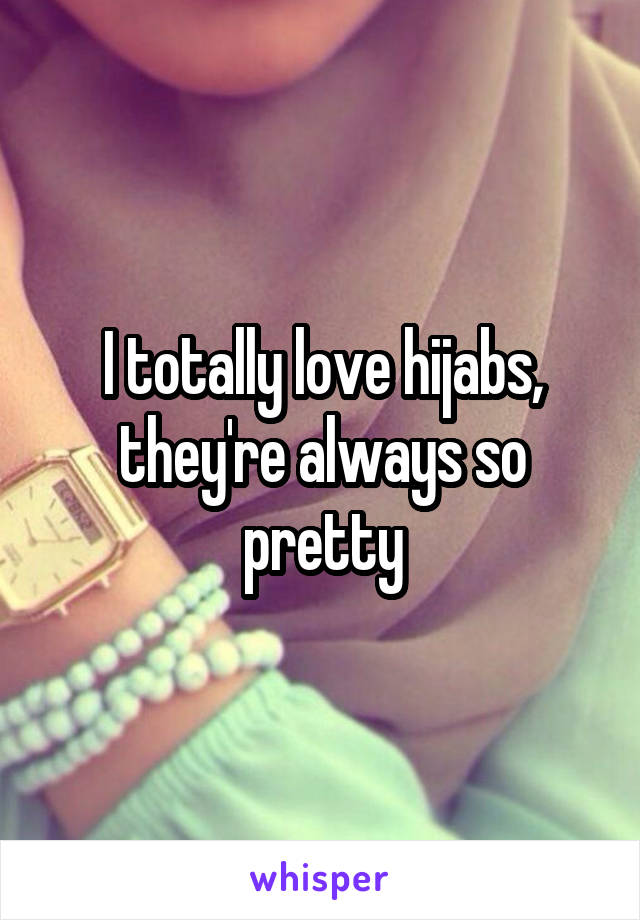 I totally love hijabs, they're always so pretty