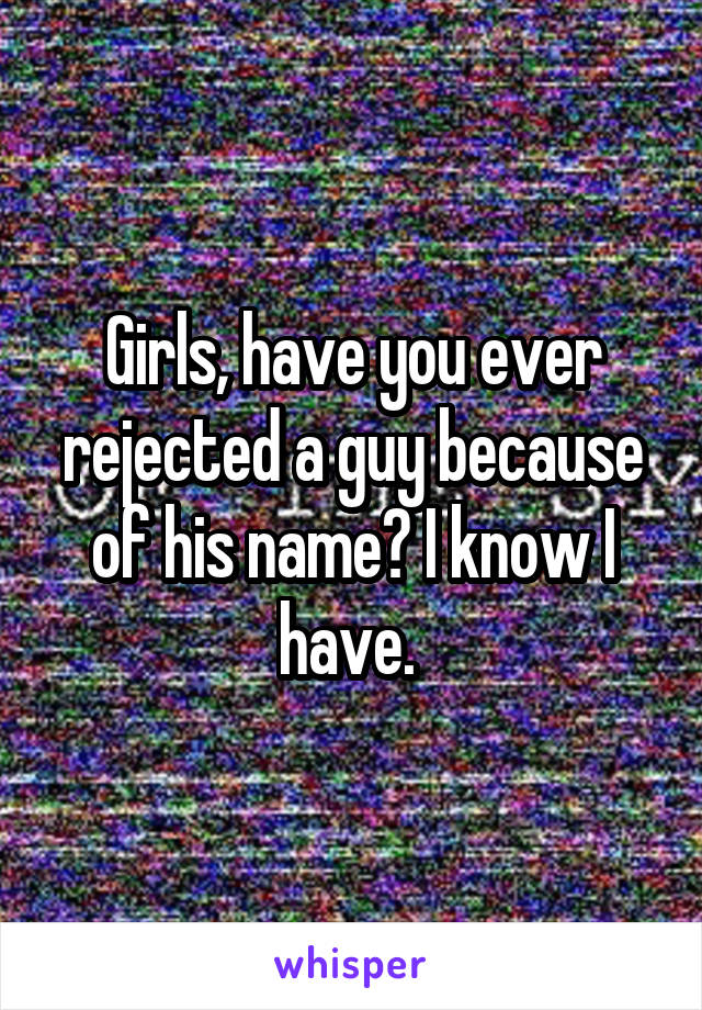 Girls, have you ever rejected a guy because of his name? I know I have. 