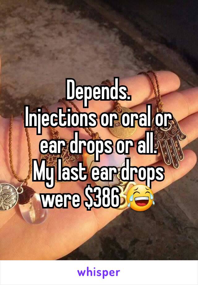 Depends.
Injections or oral or ear drops or all.
My last ear drops were $386 😂