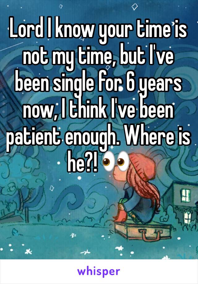 Lord I know your time is not my time, but I've been single for 6 years now, I think I've been patient enough. Where is he?! 👀