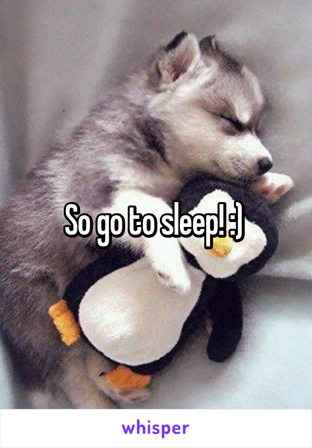 So go to sleep! :) 