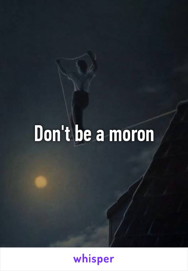 Don't be a moron