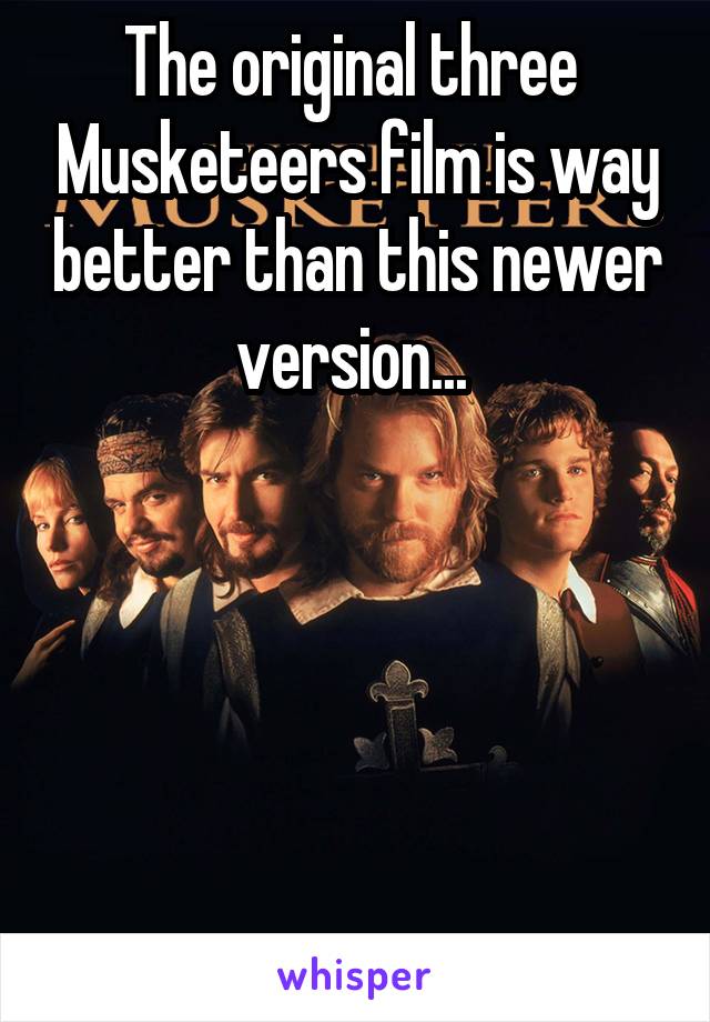 The original three  Musketeers film is way better than this newer version... 





