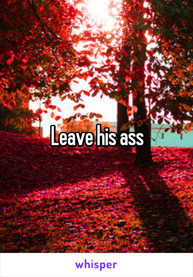 Leave his ass