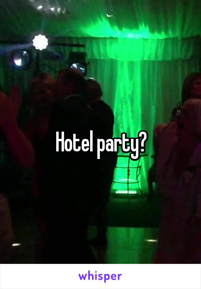 Hotel party?