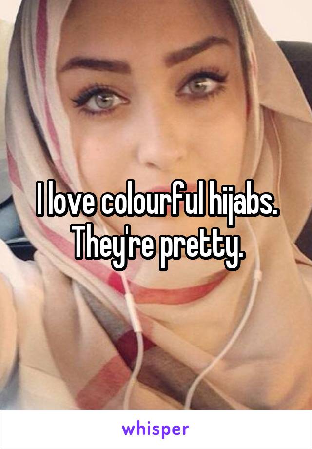 I love colourful hijabs. They're pretty.