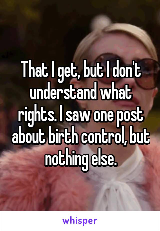 That I get, but I don't understand what rights. I saw one post about birth control, but nothing else.