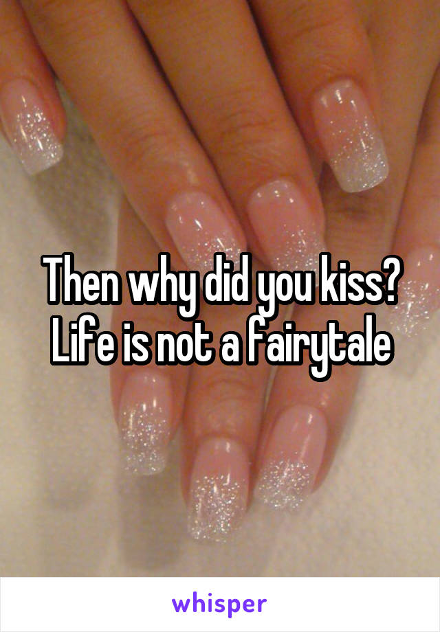 Then why did you kiss? Life is not a fairytale