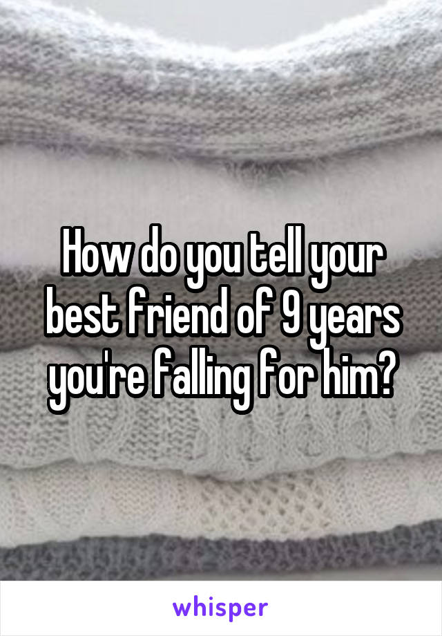 How do you tell your best friend of 9 years you're falling for him?