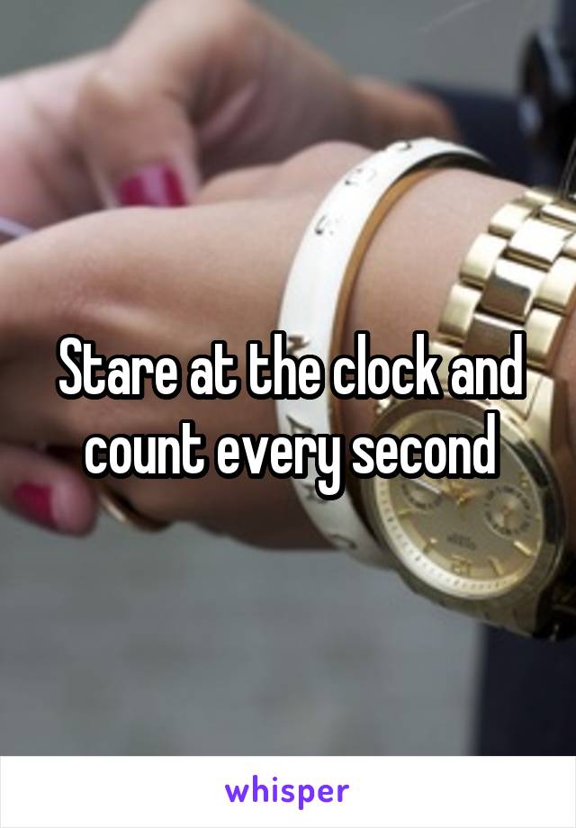 Stare at the clock and count every second