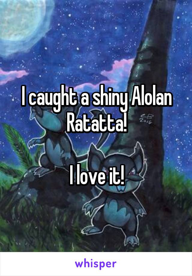 I caught a shiny Alolan Ratatta!

I love it!