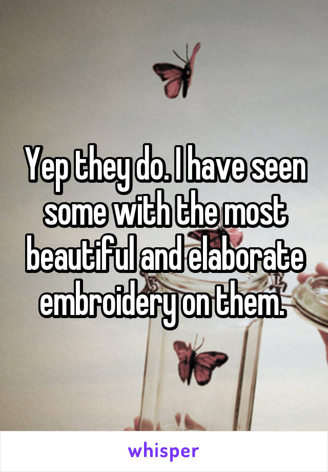 Yep they do. I have seen some with the most beautiful and elaborate embroidery on them. 