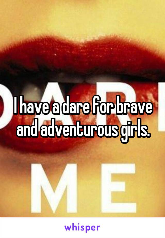 I have a dare for brave and adventurous girls.