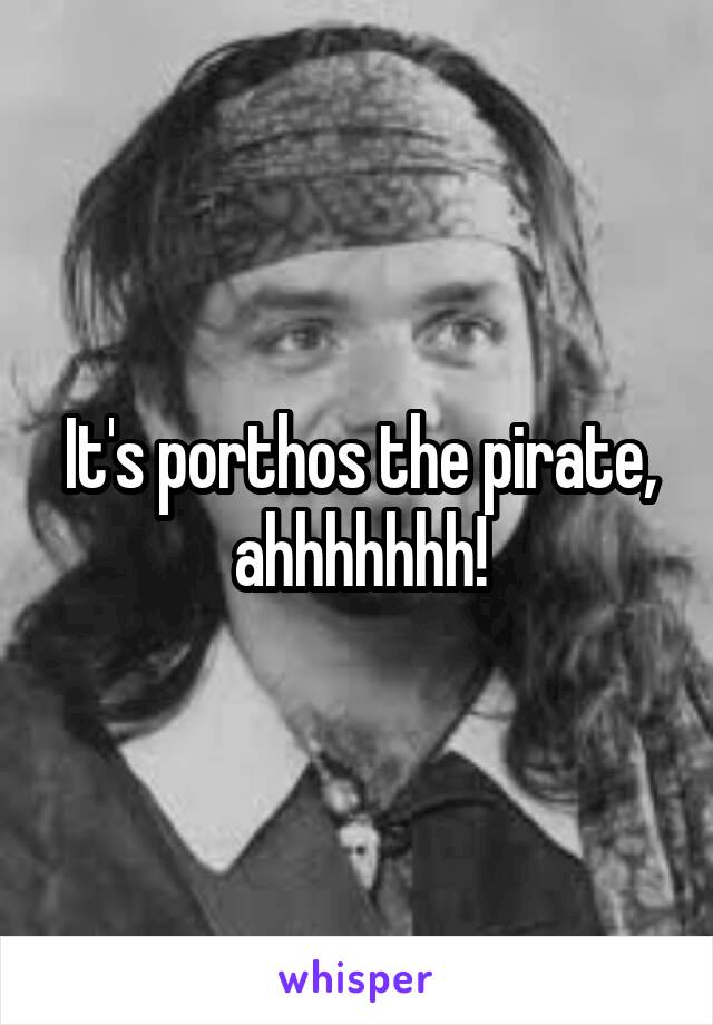 It's porthos the pirate, ahhhhhhh!