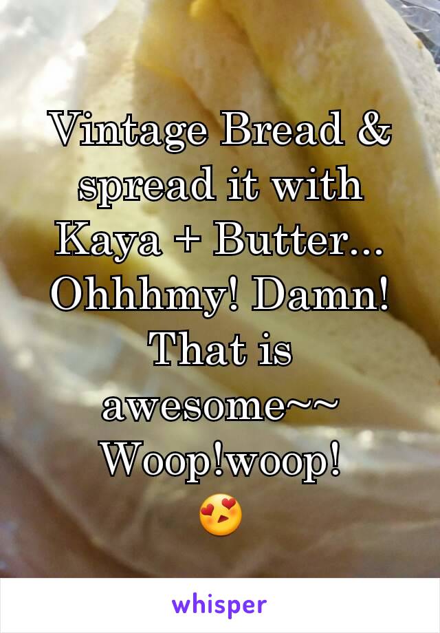 Vintage Bread & spread it with Kaya + Butter...
Ohhhmy! Damn! That is awesome~~
Woop!woop!
😍