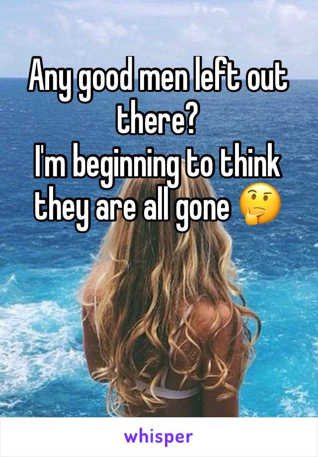 Any good men left out there? 
I'm beginning to think they are all gone 🤔