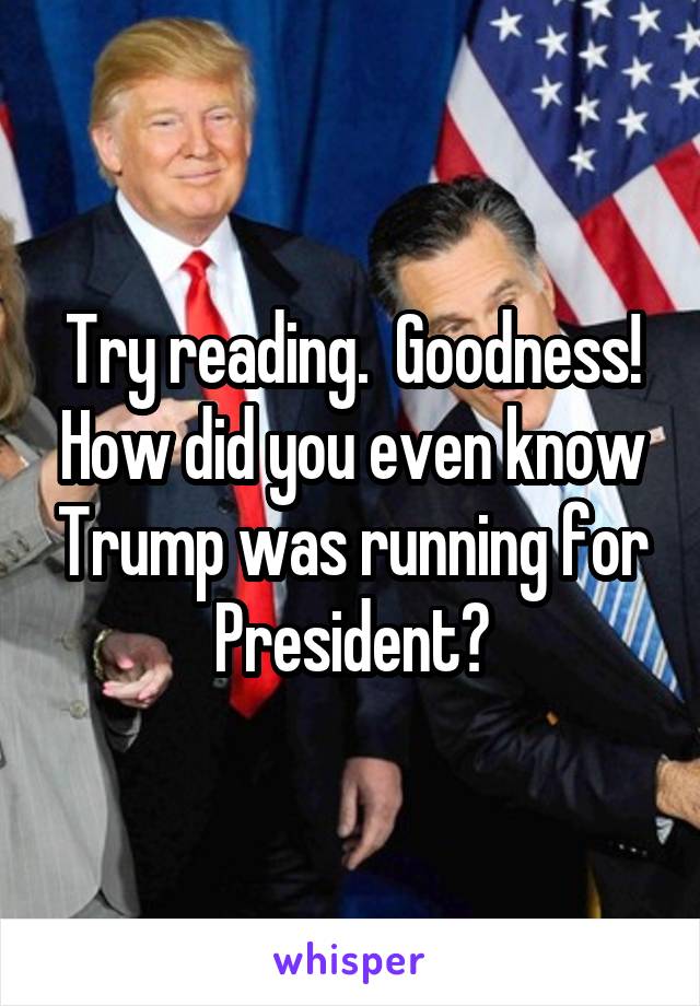 Try reading.  Goodness! How did you even know Trump was running for President?