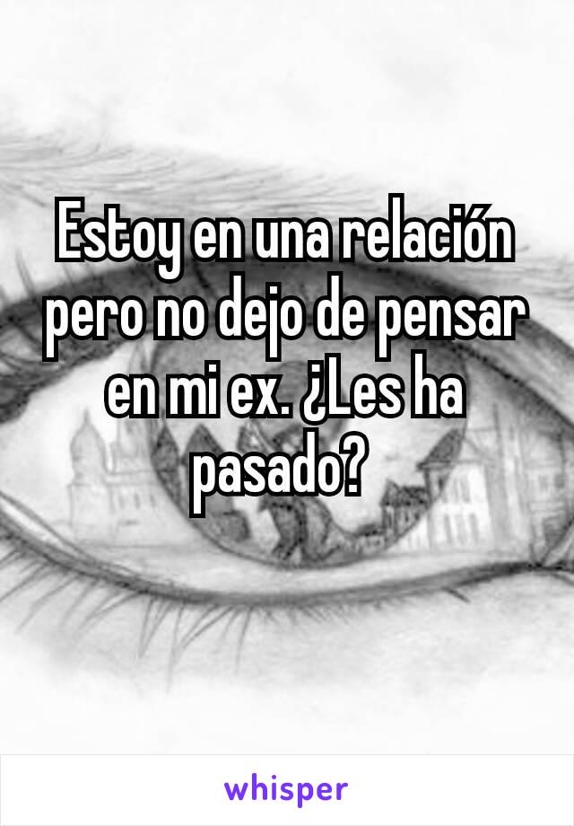 Estoy en una relación pero no dejo de pensar en mi ex. ¿Les ha pasado? 