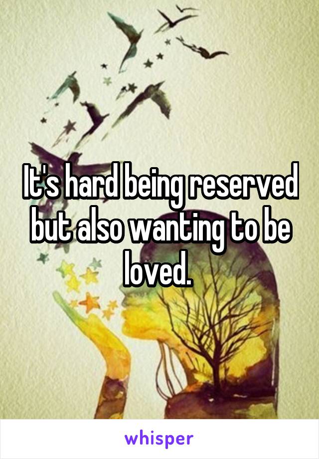 It's hard being reserved but also wanting to be loved. 