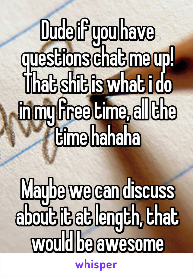 Dude if you have questions chat me up!
That shit is what i do in my free time, all the time hahaha

Maybe we can discuss about it at length, that would be awesome